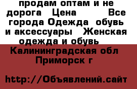 продам оптам и не дорога › Цена ­ 150 - Все города Одежда, обувь и аксессуары » Женская одежда и обувь   . Калининградская обл.,Приморск г.